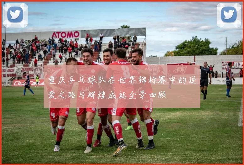 重庆乒乓球队在世界锦标赛中的逆袭之路与辉煌成就全景回顾