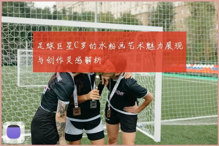 足球巨星C罗的水粉画艺术魅力展现与创作灵感解析
