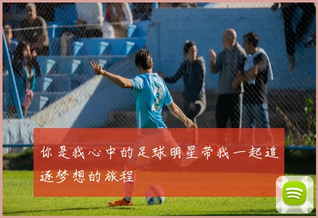 你是我心中的足球明星带我一起追逐梦想的旅程