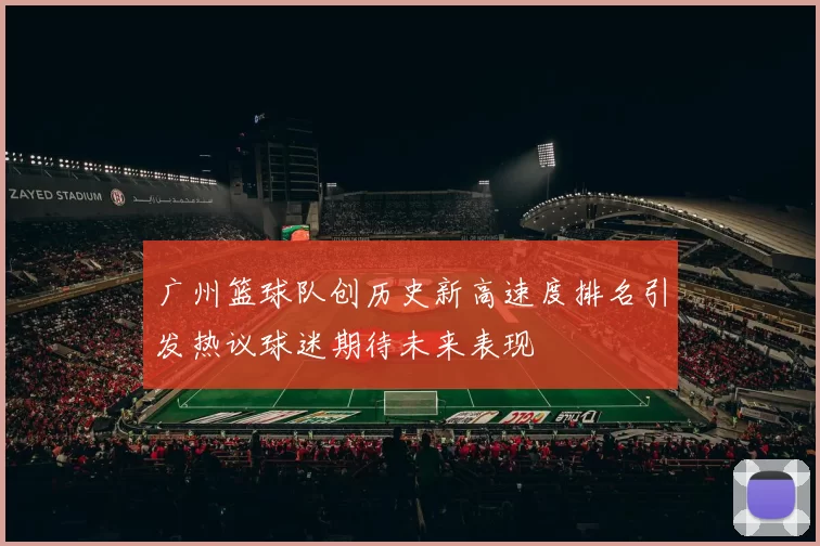 广州篮球队创历史新高速度排名引发热议球迷期待未来表现