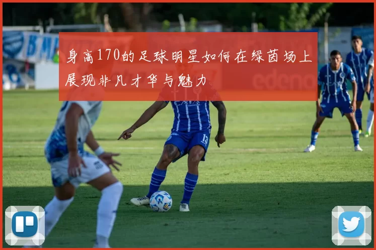 身高170的足球明星如何在绿茵场上展现非凡才华与魅力