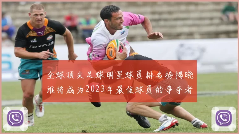 全球顶尖足球明星球员排名榜揭晓谁将成为2023年最佳球员的争夺者