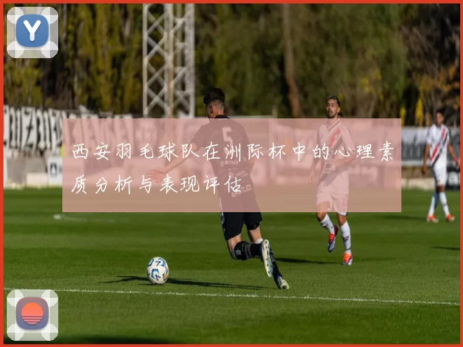 西安羽毛球队在洲际杯中的心理素质分析与表现评估