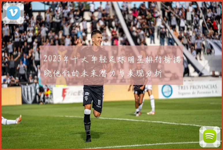 2023年十大年轻足球明星排行榜揭晓他们的未来潜力与表现分析