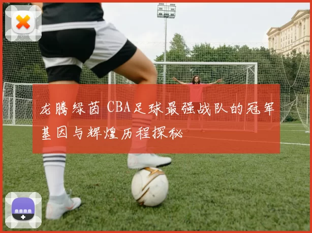 龙腾绿茵 CBA足球最强战队的冠军基因与辉煌历程探秘