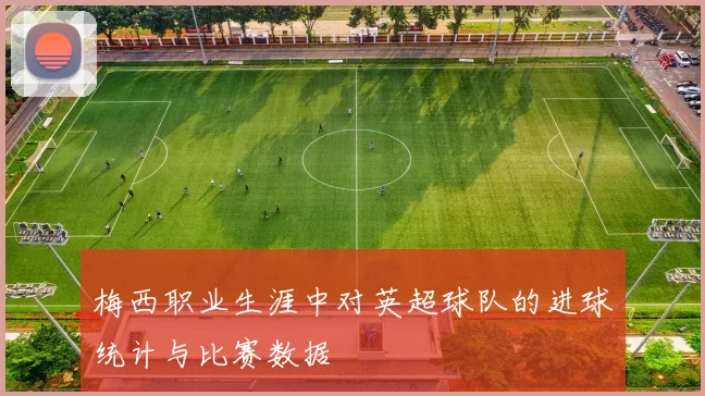 梅西职业生涯中对英超球队的进球统计与比赛数据