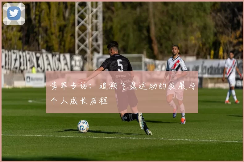 黄军专访：追溯飞盘运动的发展与个人成长历程