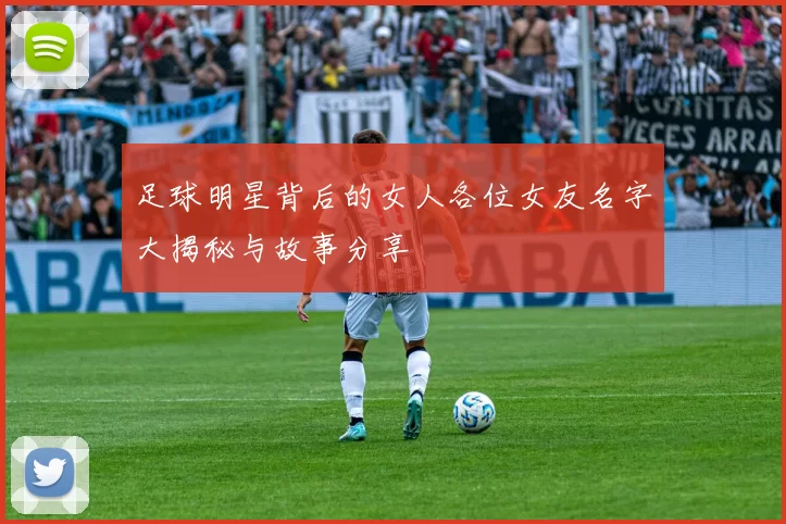 足球明星背后的女人各位女友名字大揭秘与故事分享