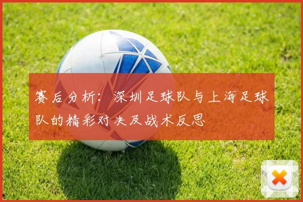 赛后分析：深圳足球队与上海足球队的精彩对决及战术反思