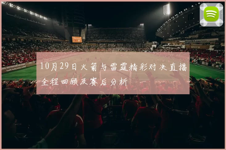 10月29日火箭与雷霆精彩对决直播全程回顾及赛后分析
