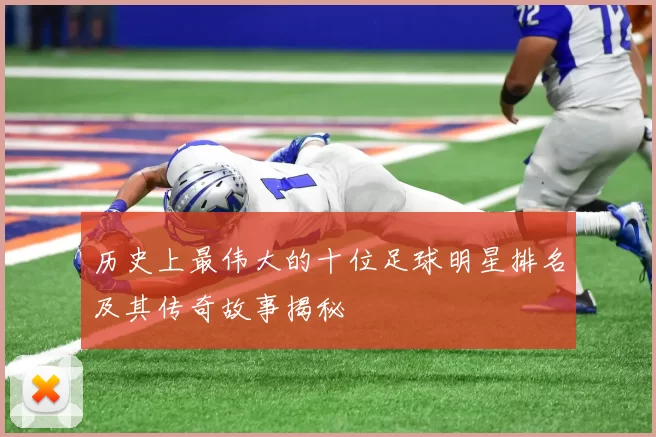 历史上最伟大的十位足球明星排名及其传奇故事揭秘