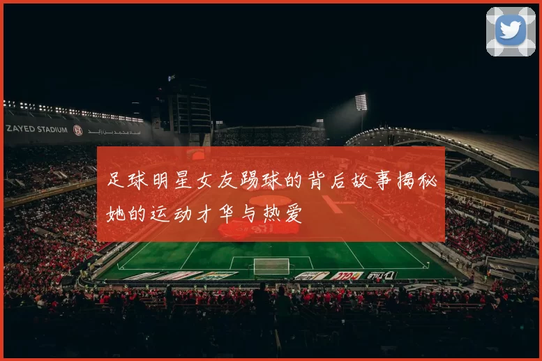 足球明星女友踢球的背后故事揭秘她的运动才华与热爱