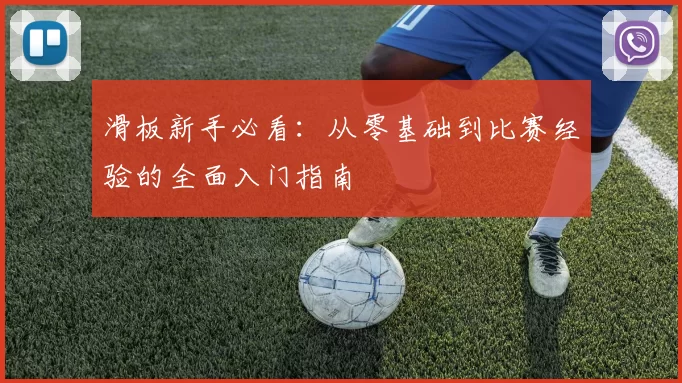 滑板新手必看：从零基础到比赛经验的全面入门指南