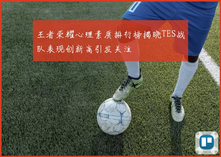 王者荣耀心理素质排行榜揭晓TES战队表现创新高引发关注