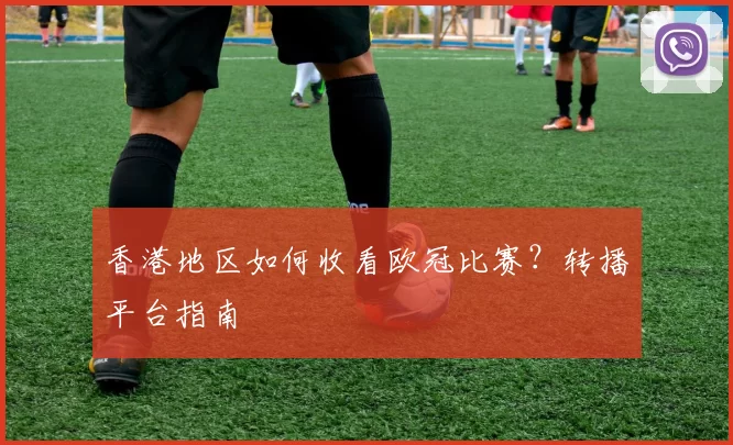 香港地区如何收看欧冠比赛？转播平台指南