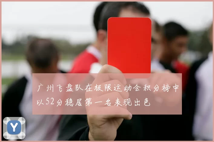 广州飞盘队在极限运动会积分榜中以52分稳居第一名表现出色