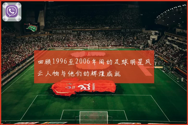 回顾1996至2006年间的足球明星风云人物与他们的辉煌成就