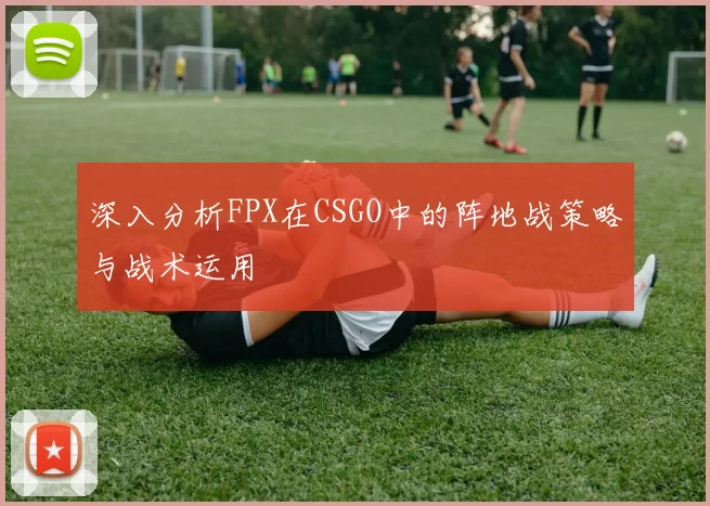 深入分析FPX在CSGO中的阵地战策略与战术运用