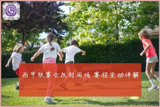 西甲联赛会改时间吗 赛程变动详解