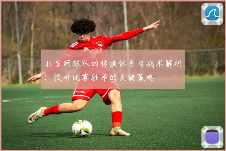 北京网球队的转换体系与战术解析：提升比赛胜率的关键策略