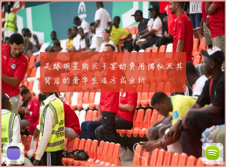 足球明星购买卡宴的费用揭秘及其背后的奢华生活方式分析