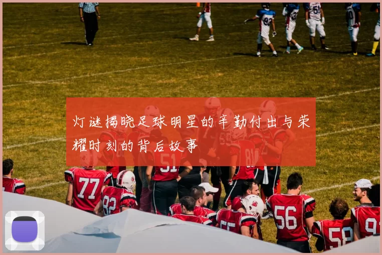 灯谜揭晓足球明星的辛勤付出与荣耀时刻的背后故事