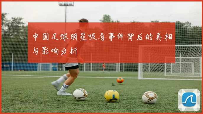 中国足球明星吸毒事件背后的真相与影响分析