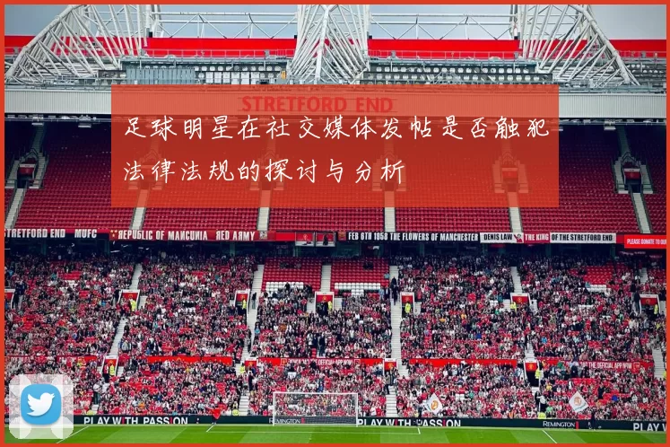 足球明星在社交媒体发帖是否触犯法律法规的探讨与分析