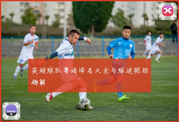 英超球队粤语译名大全与球迷昵称趣解