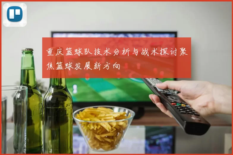 重庆篮球队技术分析与战术探讨聚焦篮球发展新方向