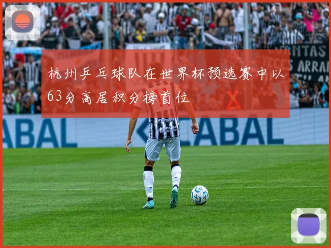 杭州乒乓球队在世界杯预选赛中以63分高居积分榜首位