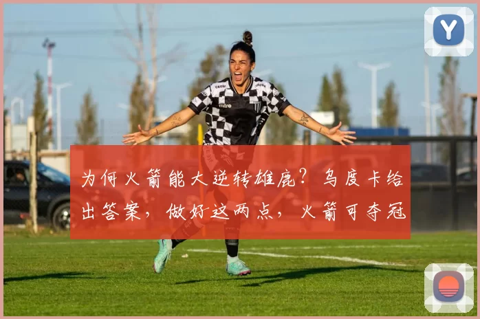 为何火箭能大逆转雄鹿？乌度卡给出答案，做好这两点，火箭可夺冠