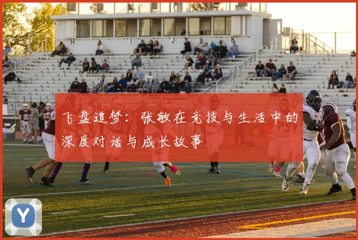 飞盘追梦：张敏在竞技与生活中的深度对话与成长故事