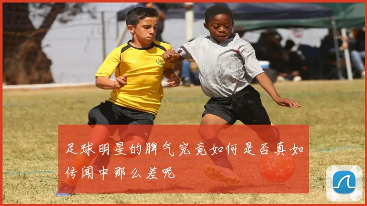 足球明星的脾气究竟如何是否真如传闻中那么差呢