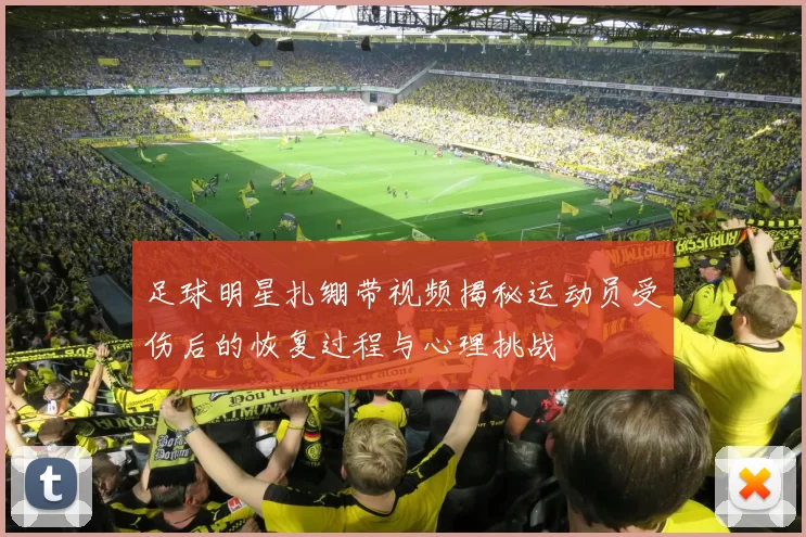 足球明星扎绷带视频揭秘运动员受伤后的恢复过程与心理挑战