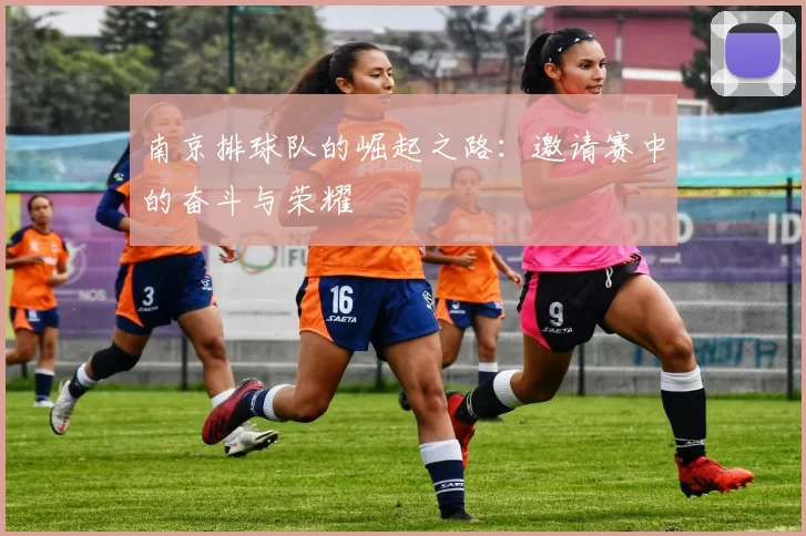 南京排球队的崛起之路：邀请赛中的奋斗与荣耀