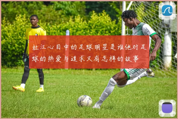 杜江心目中的足球明星是谁他对足球的热爱与追求又有怎样的故事