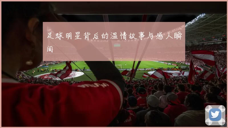 足球明星背后的温情故事与感人瞬间