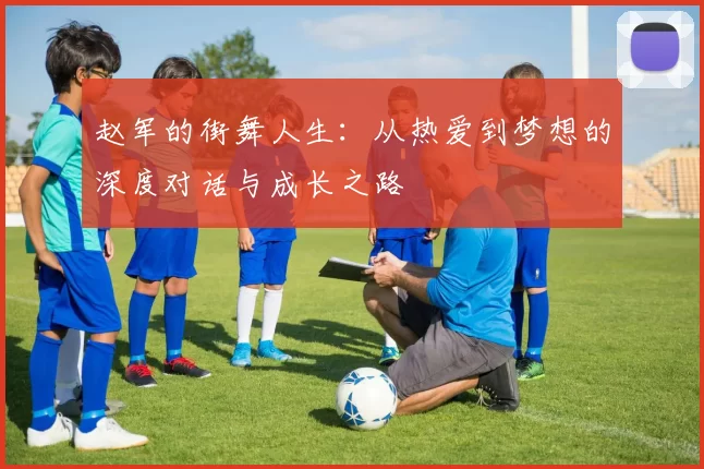 赵军的街舞人生：从热爱到梦想的深度对话与成长之路