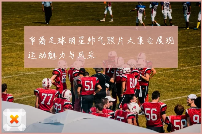 华裔足球明星帅气照片大集合展现运动魅力与风采