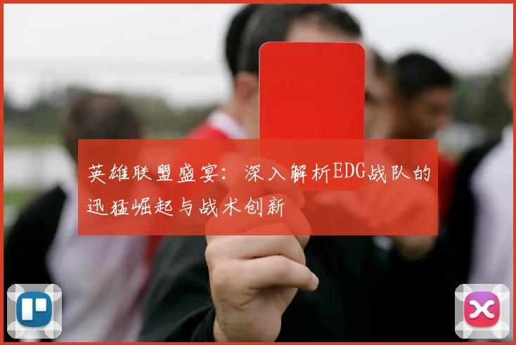 英雄联盟盛宴：深入解析EDG战队的迅猛崛起与战术创新