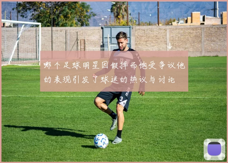 哪个足球明星因假摔而饱受争议他的表现引发了球迷的热议与讨论