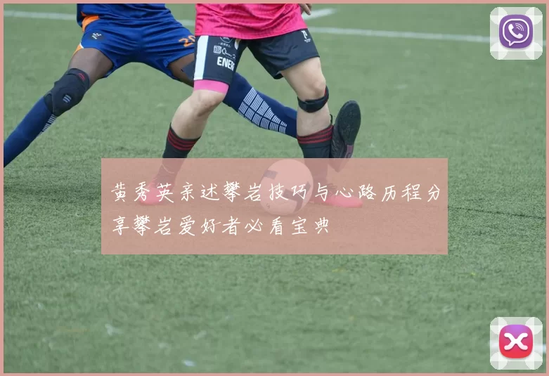 黄秀英亲述攀岩技巧与心路历程分享攀岩爱好者必看宝典