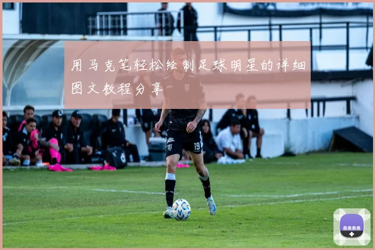 用马克笔轻松绘制足球明星的详细图文教程分享