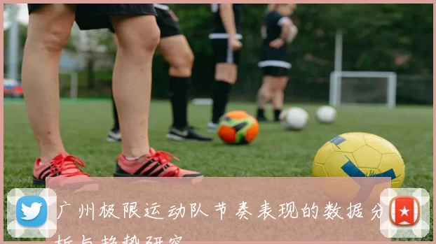 广州极限运动队节奏表现的数据分析与趋势研究