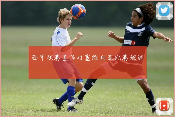 西甲联赛皇马对塞维利亚比赛综述