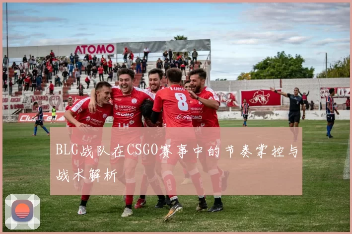 BLG战队在CSGO赛事中的节奏掌控与战术解析