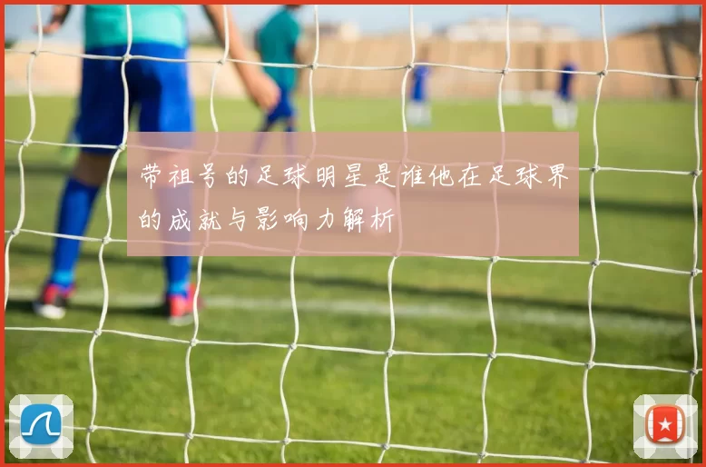 带祖号的足球明星是谁他在足球界的成就与影响力解析