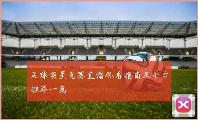 足球明星竞赛直播观看指南及平台推荐一览