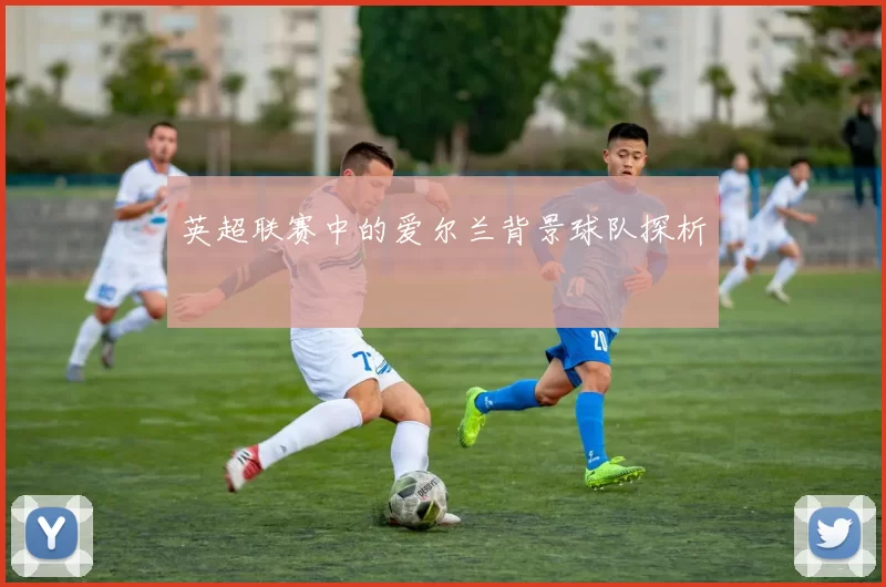 英超联赛中的爱尔兰背景球队探析